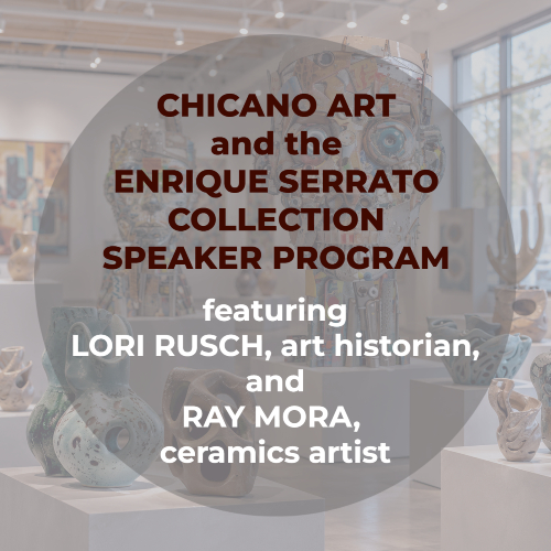promotional graphic for the chicano art and the enrique serrato collection speaker program featuring lori rusch, art historian, and ray mora, ceramics artist, over an art gallery image